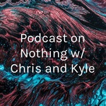 Podcast on Nothing w/ Chris and Kyle
