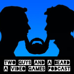 2 Guys and A Beard: A Video Game Podcast