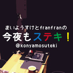 まいようすけとfranfranの今夜もステキ！