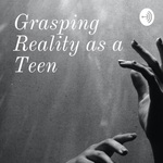 Grasping Reality as a Teen