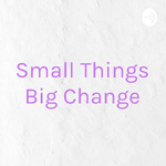 Small Things Big Change