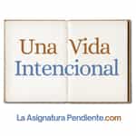 La Asignatura Pendiente: Una Vida Intencional