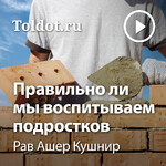 Рав Ашер Кушнир  — Правильно ли мы воспитываем подростков