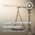 Рав Йосеф Щупак  — Суди ближнего праведно