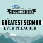 The Greatest Sermon Ever Preached (2016 Summer Series)