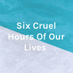 Six Cruel Hours Of Our Lives 