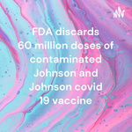 FDA discards 60 million doses of contaminated Johnson and Johnson covid 19 vaccine