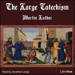 Large Catechism (Version 2), The by Martin Luther (1483 - 1546)
