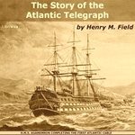 Story of the Atlantic Telegraph, The by Henry M. Field (1822 - 1907)