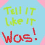 Tell It Like It Was