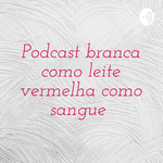 Podcast branca como leite vermelha como sangue 