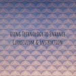 Using Technology to Enhance Curriculum & Instruction