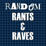 Random Rants and Raves