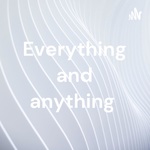 Everything and anything