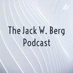 The Jack W. Berg Podcast