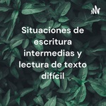 Situaciones de escritura intermedias y lectura de texto difícil