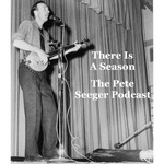 There Is A Season: The Pete Seeger Podcast