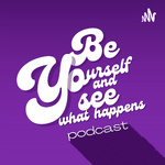 Be yourself and see what happens Podcast
