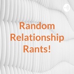 Random Relationship Rants!