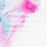A importância da mamografia de rastreamento na detecção precoce do câncer de mama. 