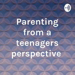 Parenting from a teenagers perspective 