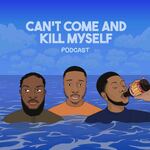 Can’t Come And Kill Myself Podcast