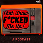 That Show F*cked Me Up! 