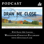 Draw Me Close: Podcast - A Ministry of Whitestone Christian Fellowship, with Pastor Bob Lawrenz
