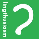 Lingthusiasm - A podcast that's enthusiastic about linguistics