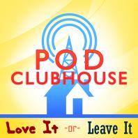 Pod Clubhouse Presents: Love It or Leave It