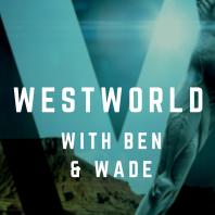 Westworld with Ben and Wade