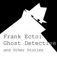 Frank Ecto: Ghost Detective and Other Stories