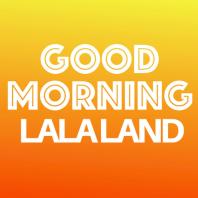 Good Morning LaLa Land