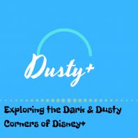 Dusty Plus: Exploring the Dark and Dusty Corners of Disney Plus