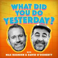 What Did You Do Yesterday? with Max Rushden & David O' Doherty 