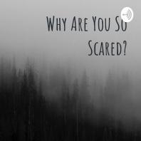 Why Are You So Scared?