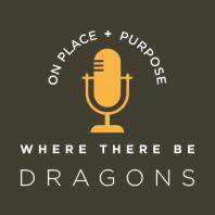 Where There Be Dragons: Conversations on Place & Purpose