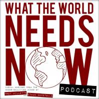 What the World Needs Now Podcast