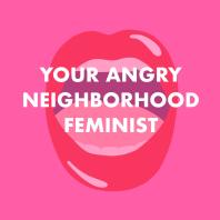 Your Angry Neighborhood Feminist