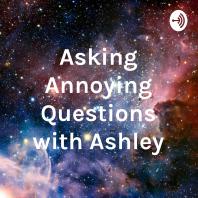 Asking Annoying Questions with Ashley