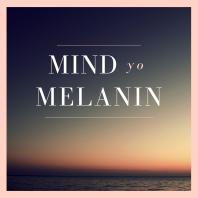 Mind Yo Melanin