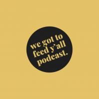 The We Got To Feed Y'all Podcast