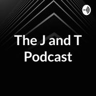 The J and T Podcast