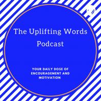 The Uplifting Words Podcast-Your Dose of Motivation and Inspiration 