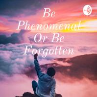 Be Phenomenal Or Be Forgotten