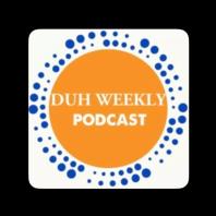(Duh) Weekly Podcast 