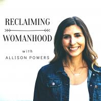 Reclaiming Womanhood with Allison Powers