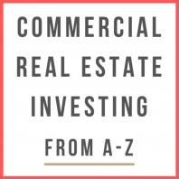 Commercial Real Estate Investing From A-Z