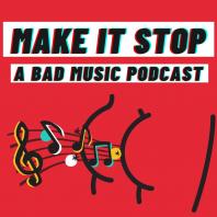 Make it Stop: A Bad Music Podcast