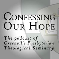 Confessing Our Hope: The Podcast of Greenville Presbyterian Theological Seminary
